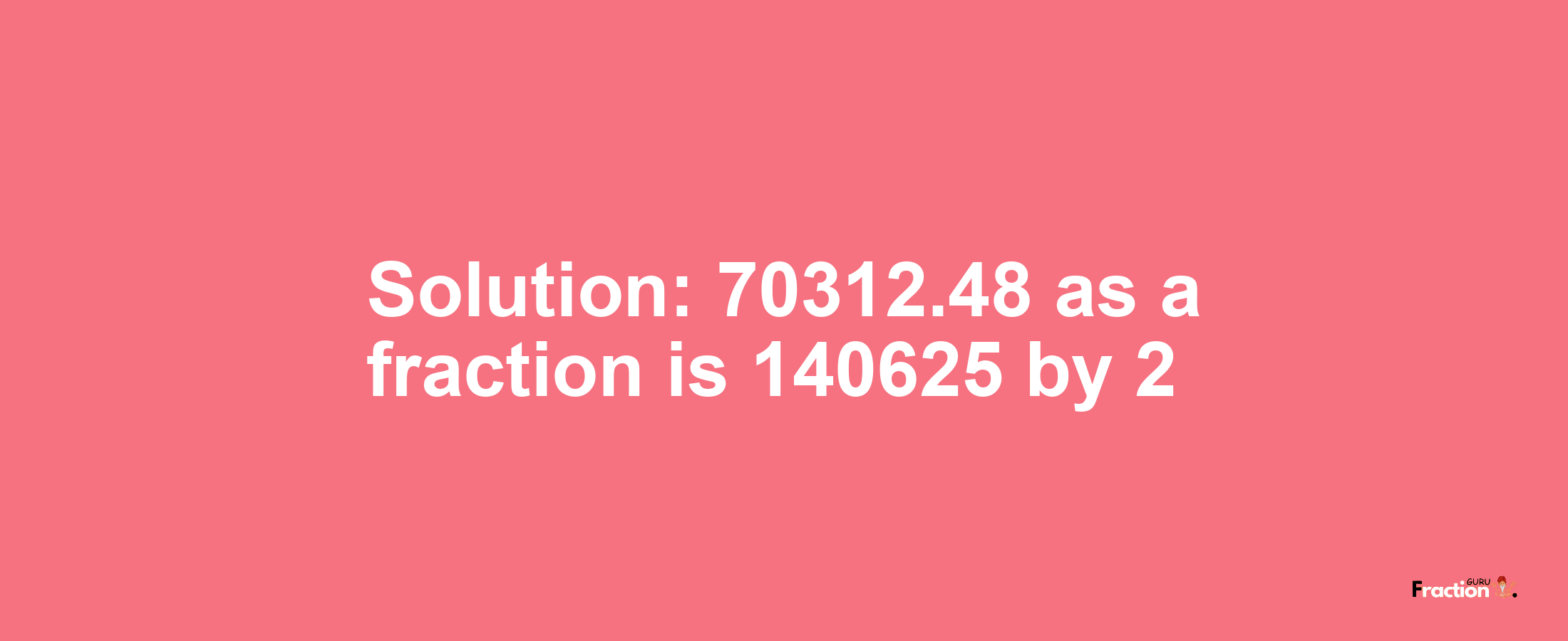 Solution:70312.48 as a fraction is 140625/2
